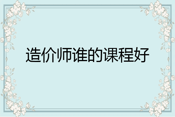 造价师谁的课程好