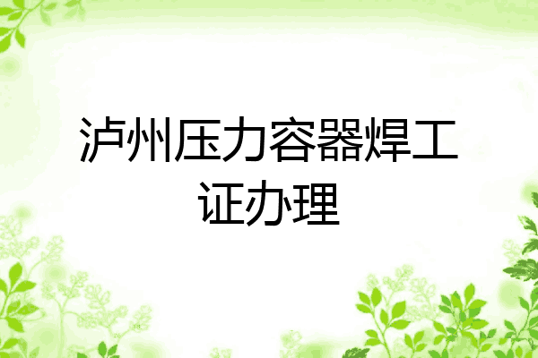 泸州压力容器焊工证办理