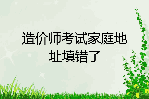 造价师考试家庭地址填错了