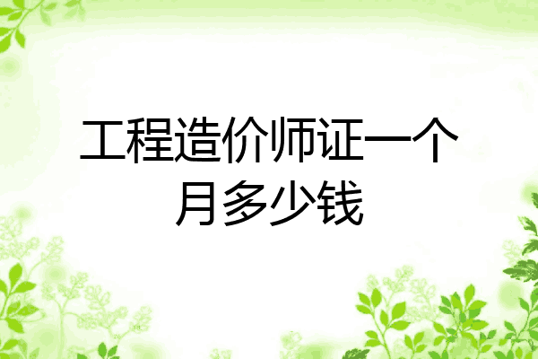 工程造价师证一个月多少钱