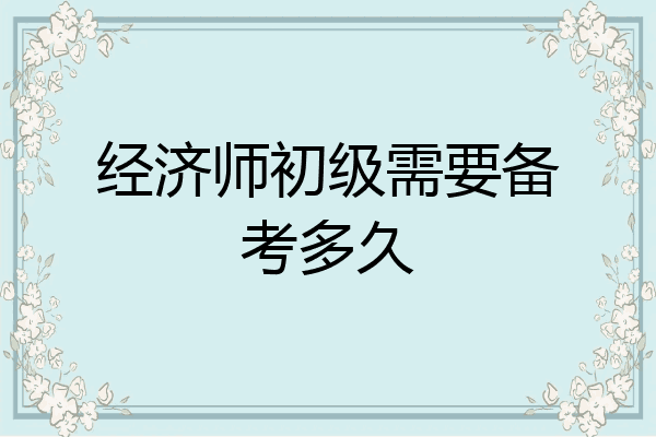 经济师初级需要备考多久