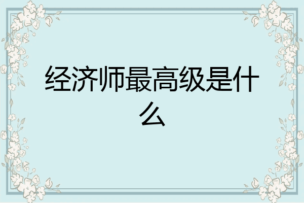 经济师最高级是什么
