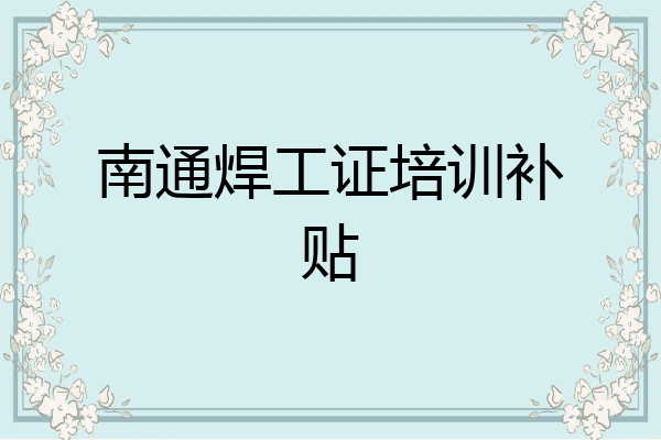 南通焊工证培训补贴