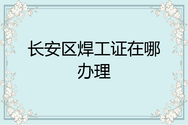 长安区焊工证在哪办理