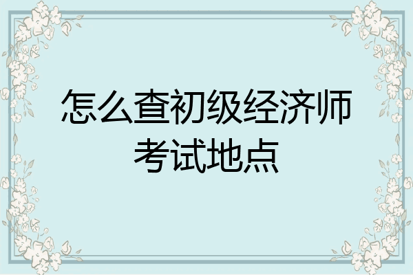 怎么查初级经济师考试地点