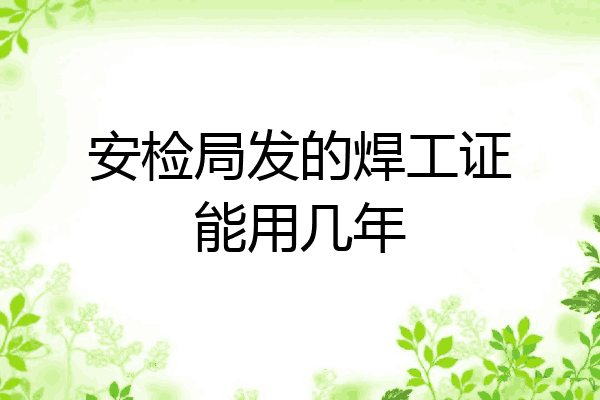安检局发的焊工证能用几年