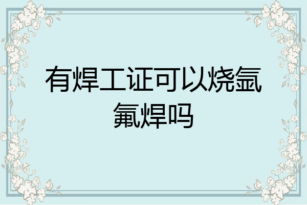 有焊工证可以烧氩氟焊吗