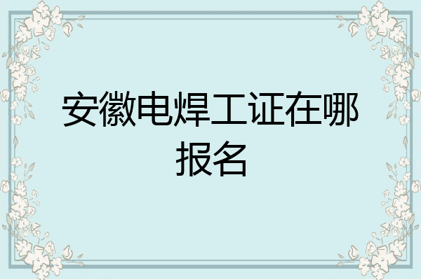 安徽电焊工证在哪报名