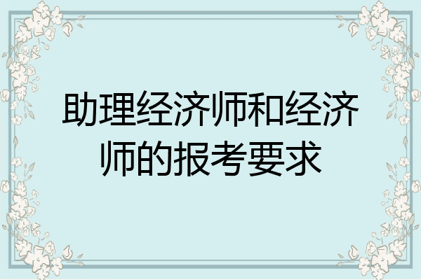 助理经济师和经济师的报考要求