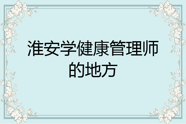 淮安学健康管理师的地方