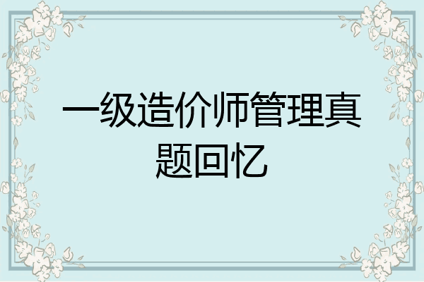 一级造价师管理真题回忆