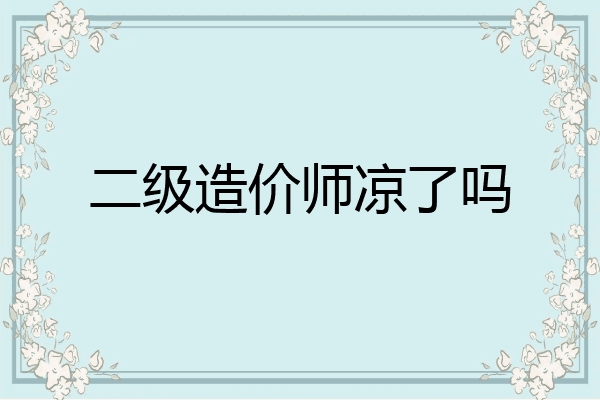 二级造价师凉了吗