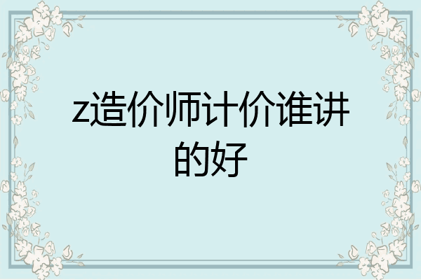 z造价师计价谁讲的好