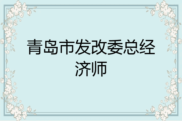 青岛市发改委总经济师