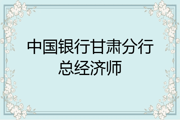 中国银行甘肃分行总经济师