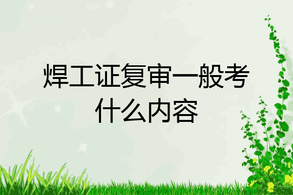 焊工证复审一般考什么内容