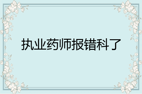 执业药师报错科了