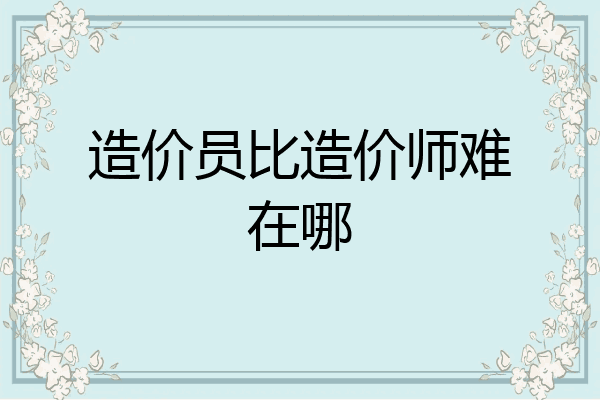 造价员比造价师难在哪