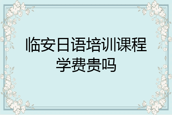 临安日语培训课程学费贵吗
