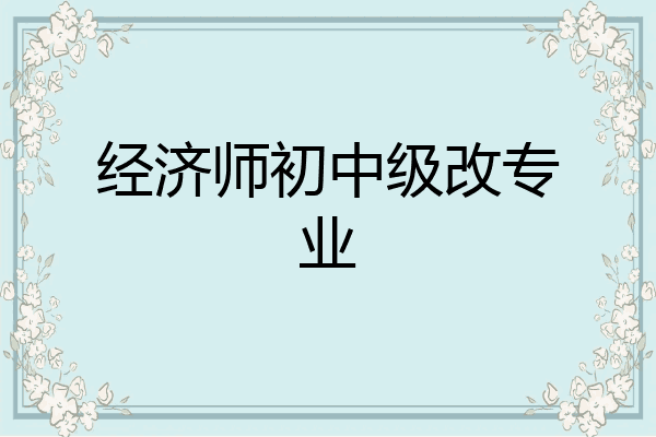 经济师初中级改专业