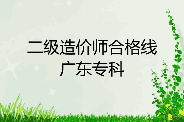 二级造价师合格线广东专科