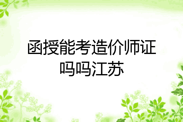 函授能考造价师证吗吗江苏