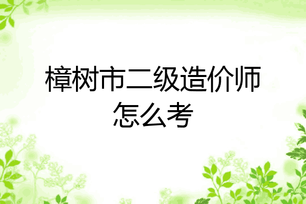 樟树市二级造价师怎么考