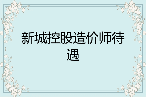 新城控股造价师待遇
