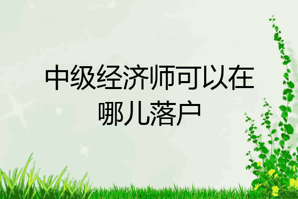 中级经济师可以在哪儿落户