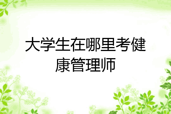 大学生在哪里考健康管理师