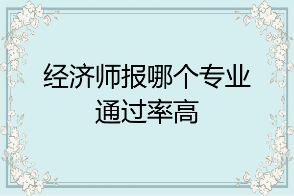 经济师报哪个专业通过率高