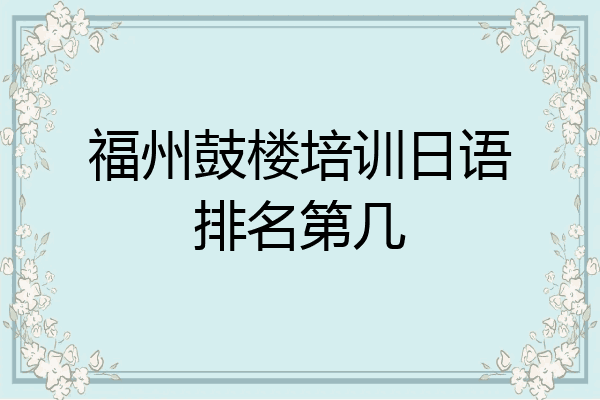 福州鼓楼培训日语排名第几
