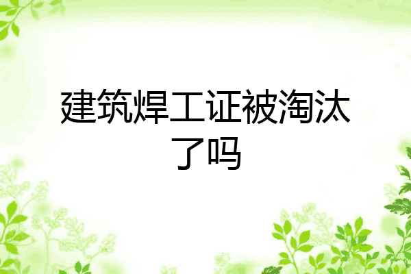 建筑焊工证被淘汰了吗