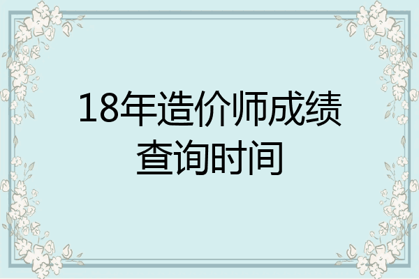 18年造价师成绩查询时间