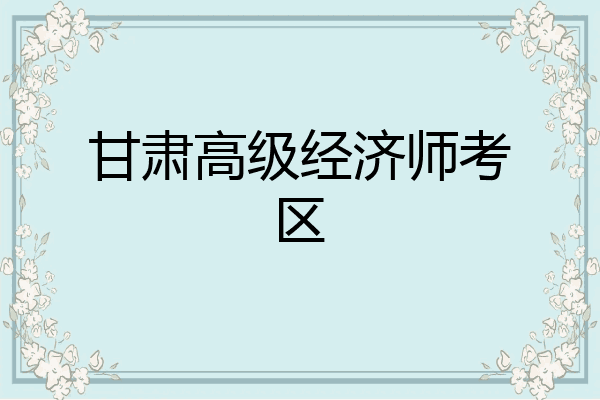 甘肃高级经济师考区
