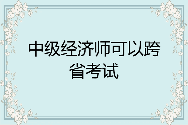 中级经济师可以跨省考试