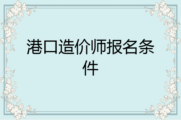 港口造价师报名条件