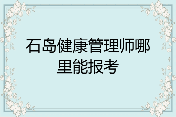 石岛健康管理师哪里能报考
