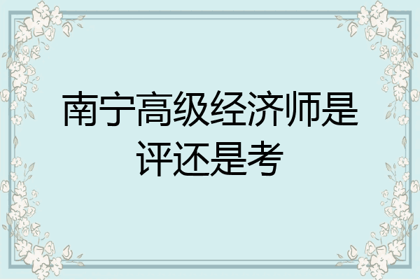 南宁高级经济师是评还是考