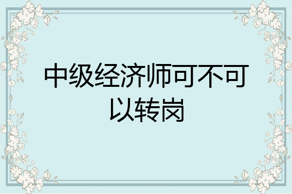 中级经济师可不可以转岗