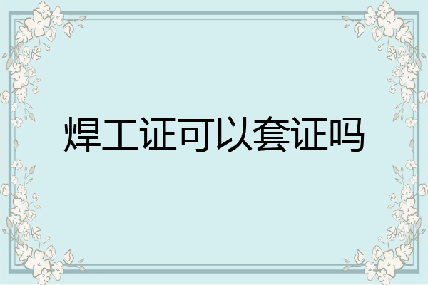 焊工证可以套证吗