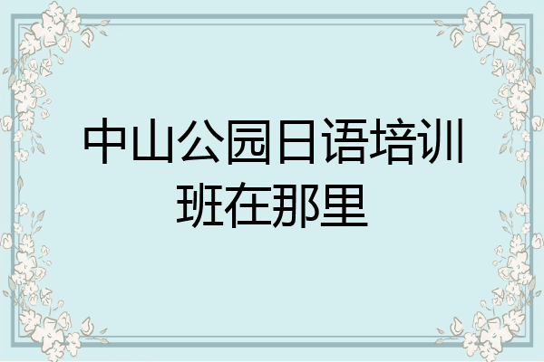 中山公园日语培训班在那里