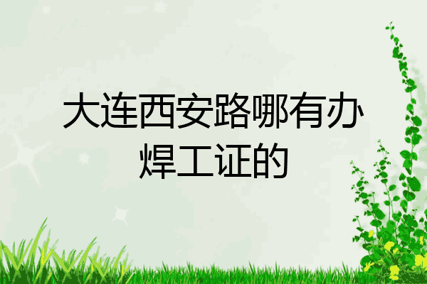 大连西安路哪有办焊工证的