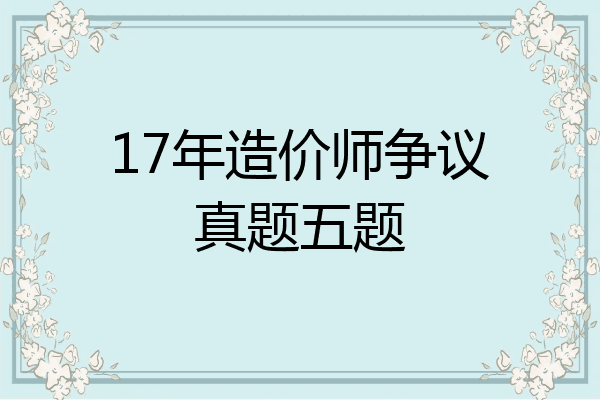 17年造价师争议真题五题