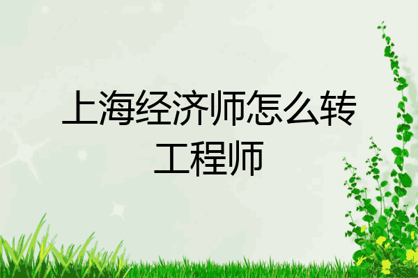 上海经济师怎么转工程师