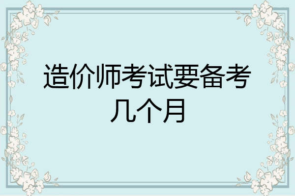 造价师考试要备考几个月