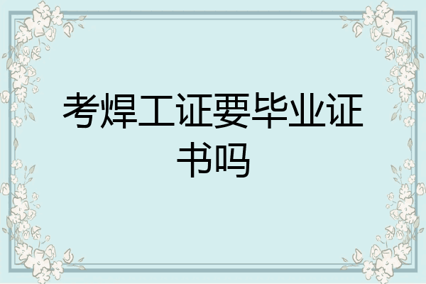 考焊工证要毕业证书吗