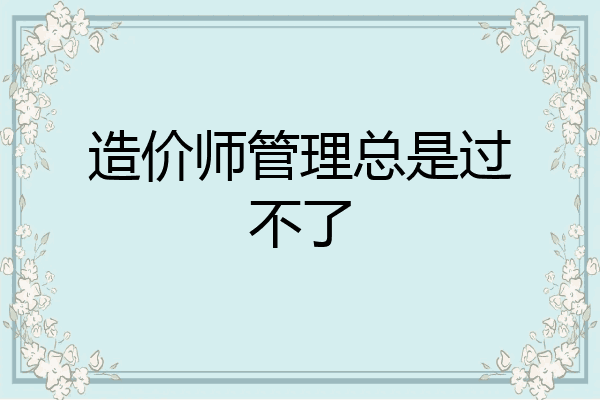 造价师管理总是过不了
