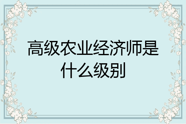 高级农业经济师是什么级别