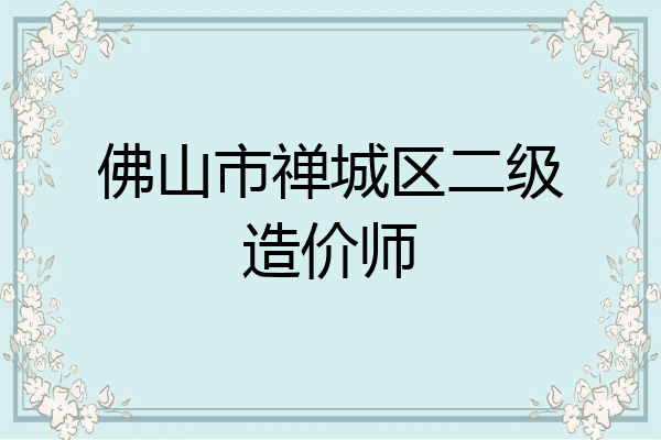 佛山市禅城区二级造价师